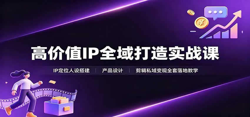 高价值IP全域打造实战课:IP定位人设搭建,产品设计,剪辑私域变现全套落地教学-副业吧