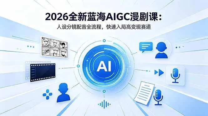 (18621期)2026全新蓝海AIGC漫剧课:人设分镜配音全流程,快速入局高变现赛道-副业吧