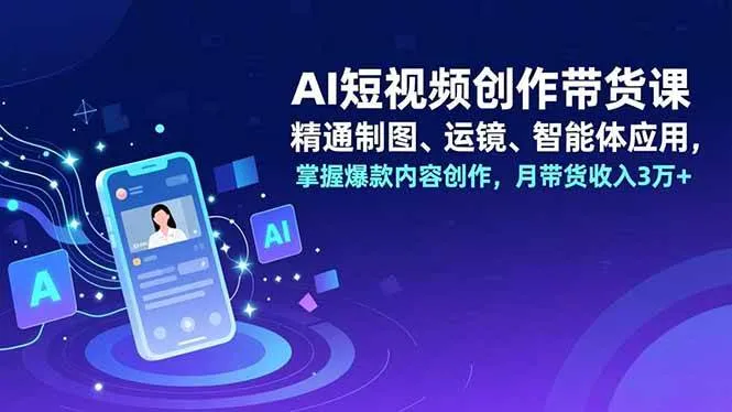 (16871期)AI短视频创作带货课,精通制图、运镜、智能体应用,掌握爆款内容创作,月带货收入3万+-副业吧
