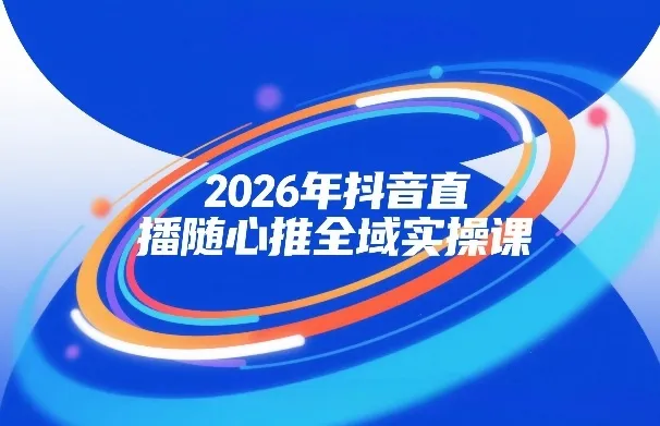 2026年抖音直播随心推全域实操课，自然流、微付费、全域投放、小圈子直播，实操讲解，细节满满-副业吧