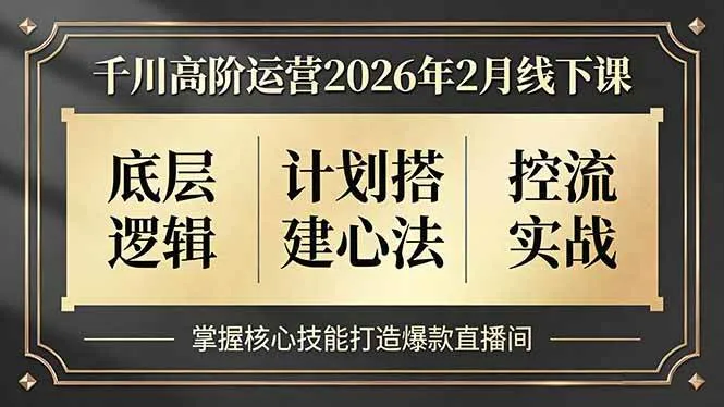 （17318期）千川高阶运营2026年2月线下课，底层逻辑、计划搭建心法、控流实战，掌握核心技能打造爆款直播间-副业吧