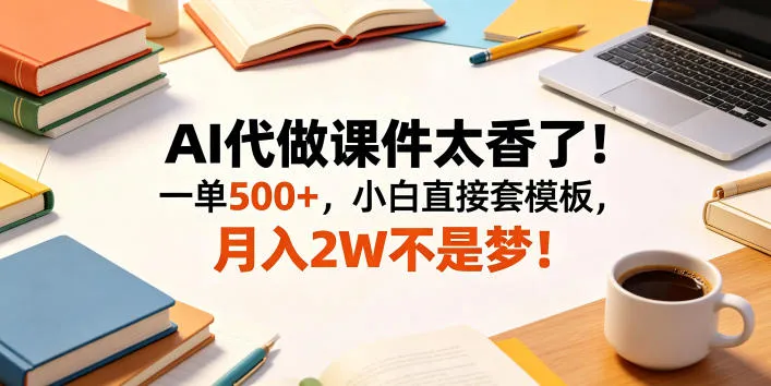 AI代做课件太香了！一单500+，小白直接套模板，月入2W不是梦！【揭秘】-副业吧