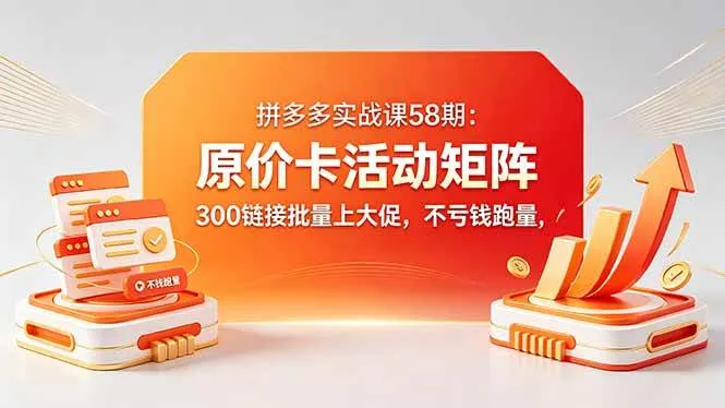 （18395期）拼多多实战课58期：原价卡活动矩阵，300链接批量上大促，不亏钱跑量-副业吧