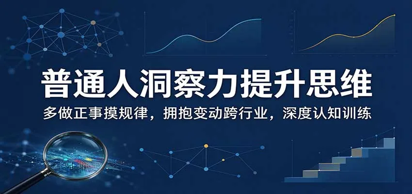 普通人洞察力提升思维:多做正事摸规律,拥抱变动跨行业,深度认知训练-副业吧
