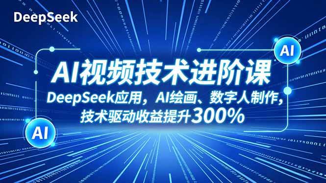 （16712期）AI视频技术进阶课，DeepSeek应用、AI绘画、数字人制作，技术驱动收益提升300%-副业吧