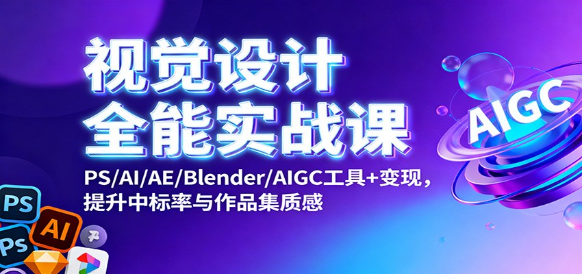 视觉设计全能实战课:PS/AI/AE/Blender/AIGC工具+变现,提升中标率与作品集质感-副业吧