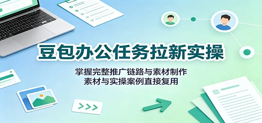 豆包办公任务拉新实操:掌握完整推广链路与素材制作,素材与实操案例直接复用-副业吧