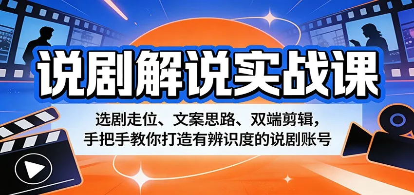 说剧解说实战课：选剧走位、文案思路、双端剪辑，手把手教你打造有辨识度的说剧账号-副业吧