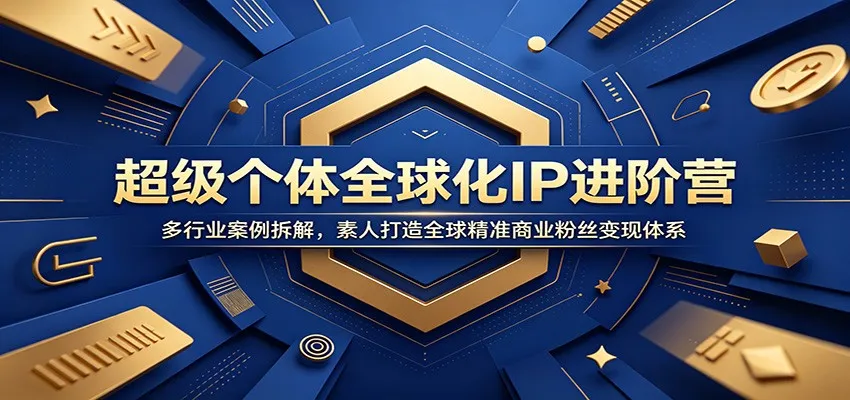 超级个体全球化IP进阶营：多行业案例拆解，素人打造全球精准商业粉丝变现体系-副业吧