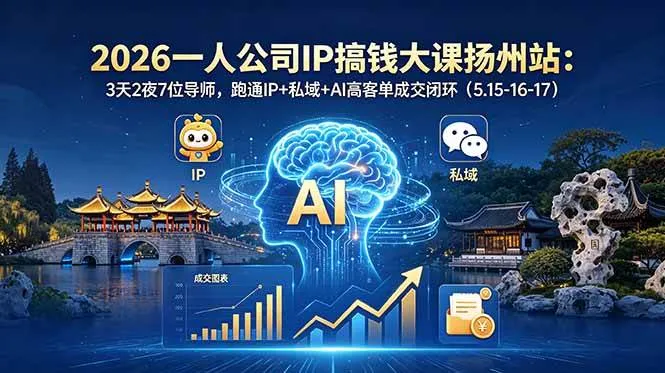 【精】2026一人公司IP搞钱大课扬州站:3天2夜7位导师,跑通IP+私域+AI高客单成交闭环(5.15-16-17)-副业吧