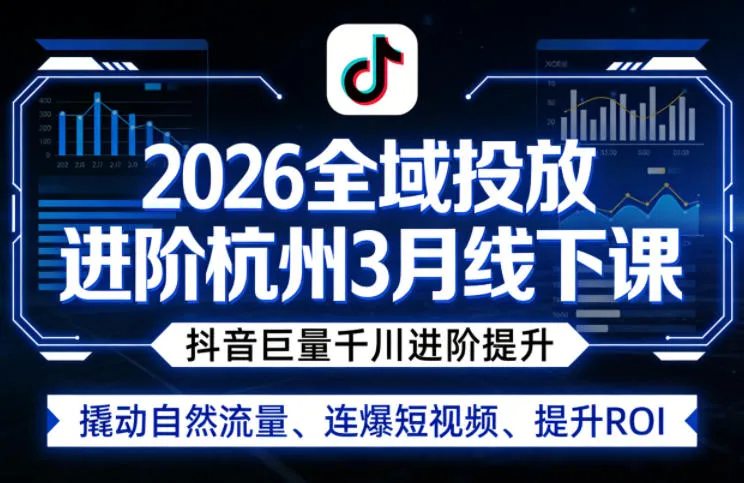 2026全域投放进阶杭州3月线下课，抖音巨量千川进阶提升，撬动自然流量、连爆短视频、提升ROI-副业吧