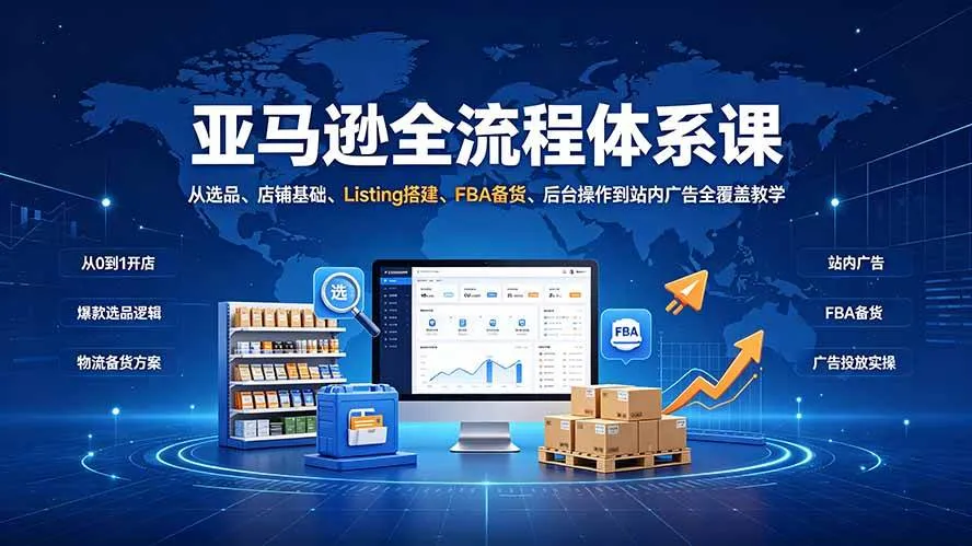 (19409期)亚马逊全流程体系课:从选品、店铺基础、Listing搭建、FBA备货、后台操作到站内广告全覆盖教学-副业吧