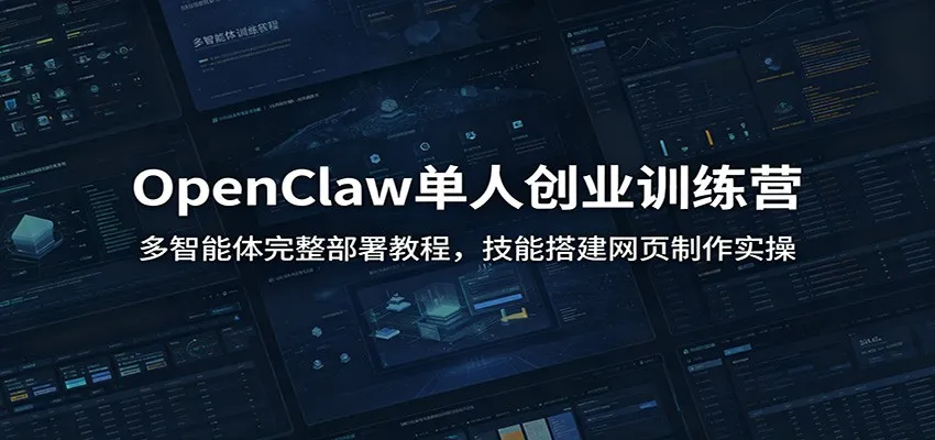 OpenClaw单人创业训练营：多智能体完整部署教程，技能搭建网页制作实操-副业吧