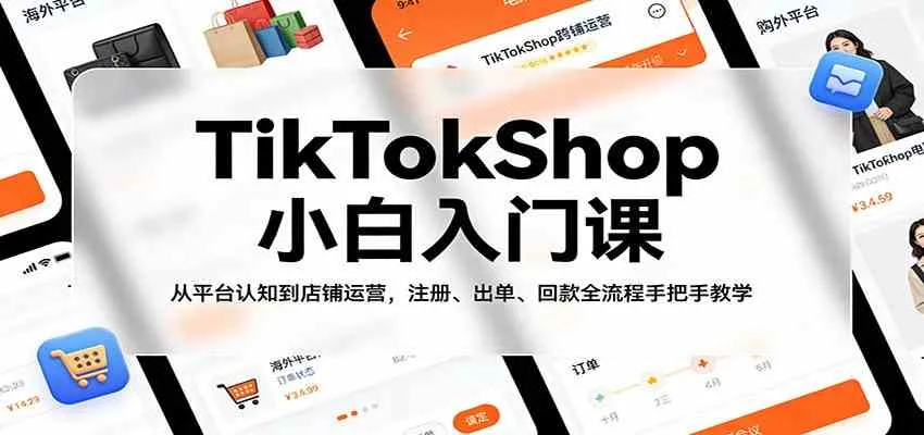 TikTokShop小白入门课：从平台认知到店铺运营，注册、出单、回款全流程手把手教学-副业吧