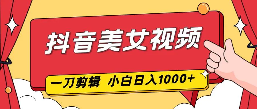 （16873期）抖音美女视频，一刀不剪，两分钟一条视频，小白轻松上手，日入1000-副业吧