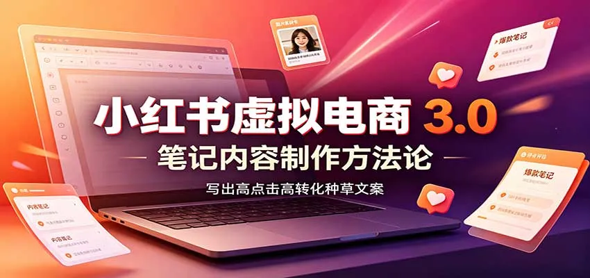 小红书虚拟电商3.0：账号搭建选品开店，笔记内容制作，矩阵投放教学-副业吧