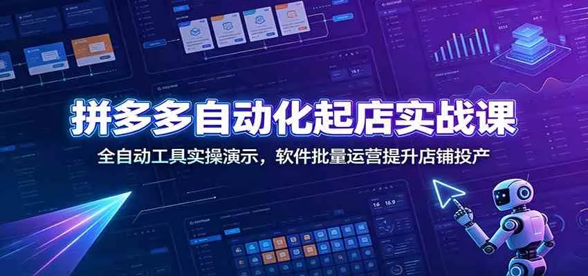 拼多多自动化起店实战课:全自动工具实操演示,软件批量运营提升店铺投产-副业吧