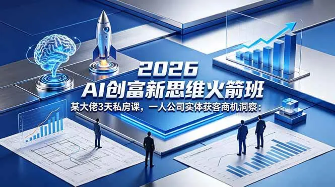【精】2026 AI 创富新思维火箭班:某大佬3天私房课,一人公司实体获客商机洞察-副业吧
