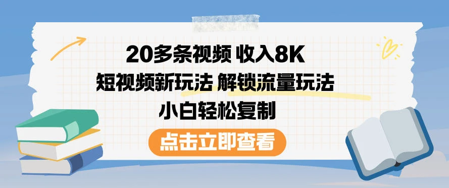 20多条视频收入8K,短视频新玩法,解锁流量玩法,小白轻松复制-副业吧