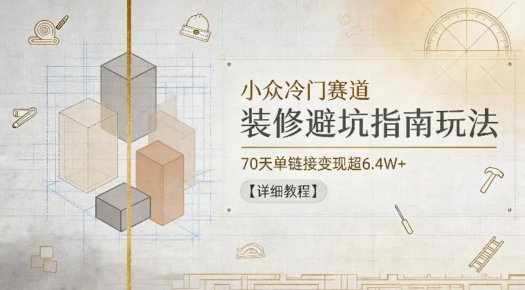 小众冷门赛道，装修避坑指南玩法，70天单链接变现超6.4W+【详细教程】-副业吧