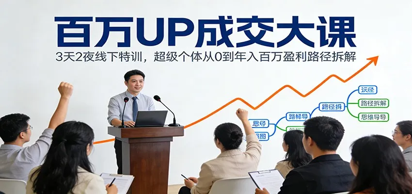 百万UP成交大课：3天2夜线下特训，超级个体从0到年入百万盈利路径拆解-副业吧