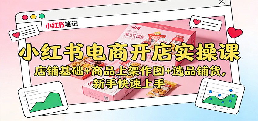 小红书电商开店实操课:店铺基础+商品上架作图+选品铺货,新手快速上手-副业吧