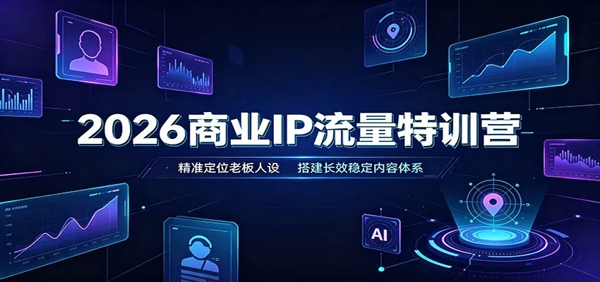 2026商业IP流量特训营：精准定位老板人设，搭建长效稳定内容体系-副业吧
