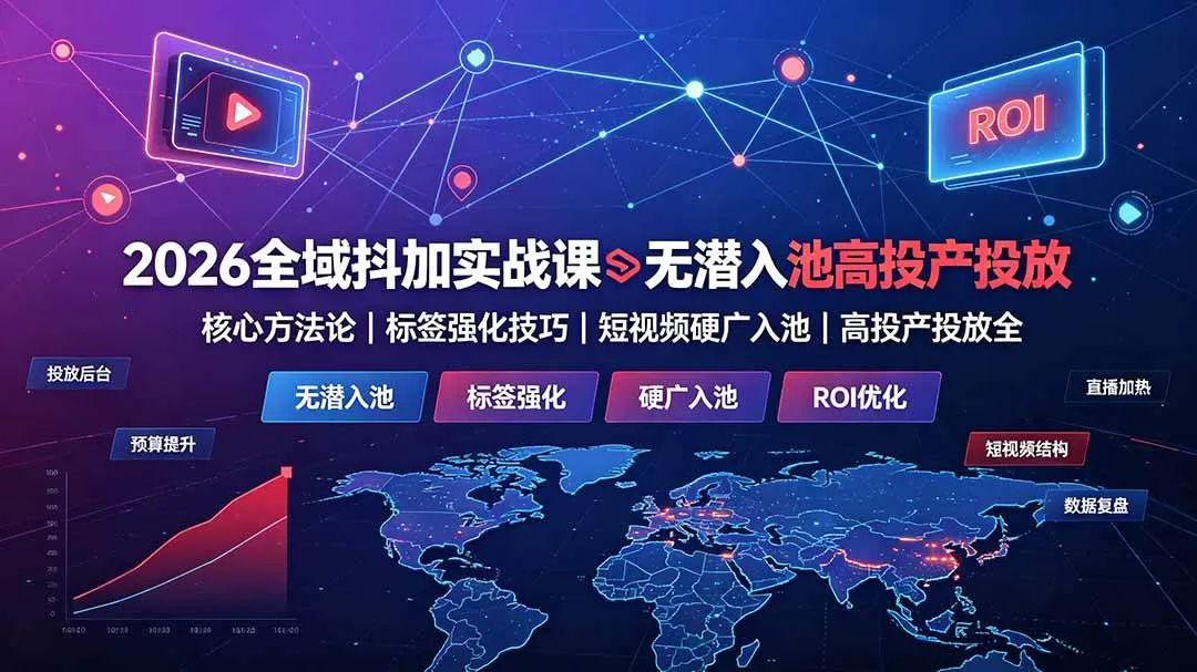 (19341期)2026全域抖加实战课:无潜入池核心方法论|标签强化技巧|短视频硬广入池|高投产投放全教程-副业吧