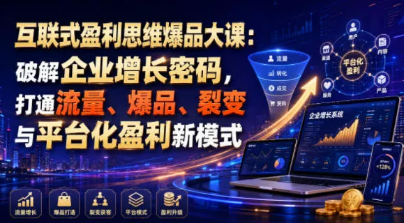 互联式盈利思维爆品大课:破解企业增长密码,打通流量、爆品、裂变与平台化盈利新模式-副业吧