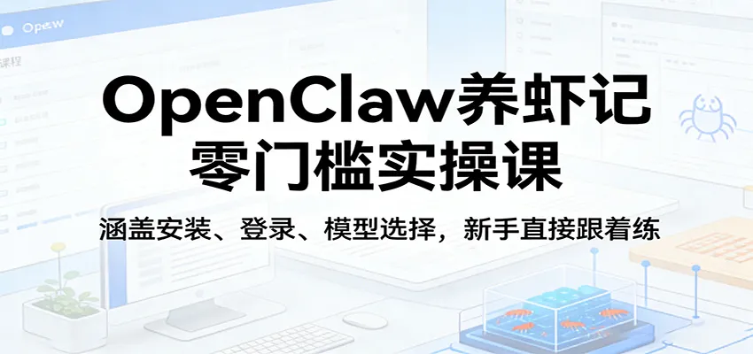 OpenClaw养虾记零门槛实操课：涵盖安装、登录、模型选择，新手直接跟着练-副业吧