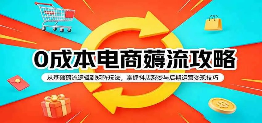 0成本电商薅流攻略：从基础薅流逻辑到矩阵玩法，掌握抖店裂变与后期运营变现技巧-副业吧