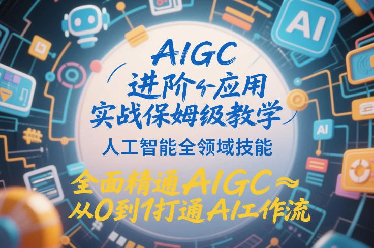 【精】AIGC进阶应用实战保姆级教学,人工智能全领域技能,全面精通AIGC从0到1打通AI工作流-副业吧