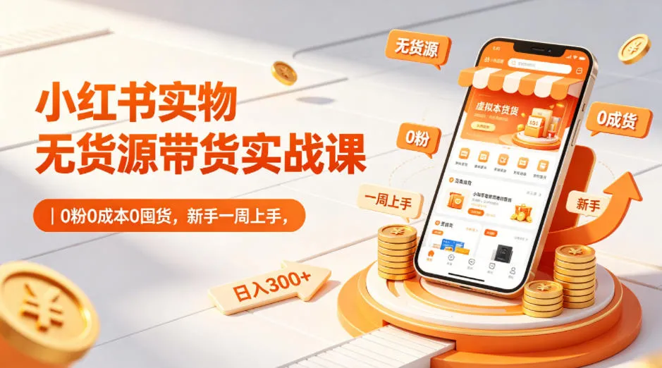 小红书实物无货源带货实战课|0粉0成本0囤货,新手一周上手,日入300+(更新0812)-副业吧