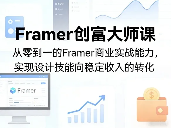 Framer创富大师课，从零到一的Framer商业实战能力，实现设计技能向稳定收入的转化-副业吧