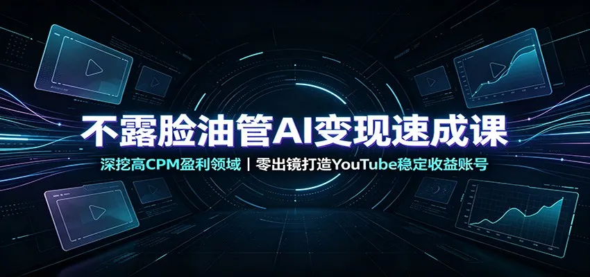 不露脸油管AI变现速成课：深挖高CPM盈利领域，零出镜打造YouTube稳定收益账号-副业吧