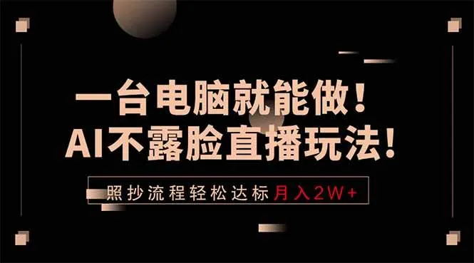 （18472期）一台电脑就能做！AI不露脸直播玩法，照抄流程轻松达标月入2W+-副业吧