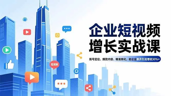 (16867期)企业短视频增长实战课,账号定位、爆款内容、精准转化,助企业单月引流增收30%+-副业吧