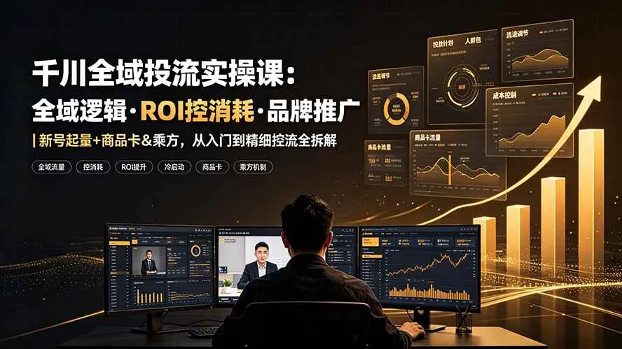 (19249期)千川全域投流实操课:全域逻辑·ROI控消耗·品牌推广|新号起量+商品卡&乘方,从入门到精细控流全拆解-副业吧