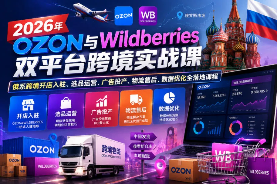 【精】2026年OZON与Wildberries双平台跨境实战课，俄系跨境开店入驻、选品运营、广告投产、物流售后、数据优化全落地课程-副业吧
