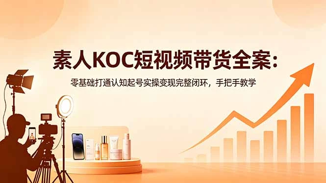 【精】素人KOC短视频带货全案:零基础打通认知起号实操变现完整闭环,手把手教学-副业吧