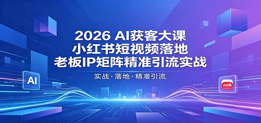2026AI获客大课：小红书短视频落地，老板IP矩阵精准引流实战-副业吧