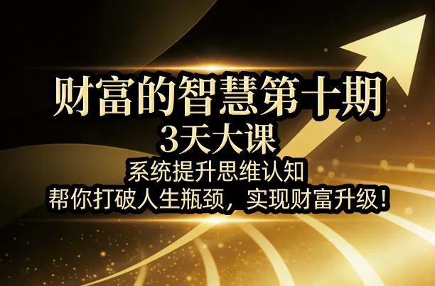 财富的智慧第十期，3天大课，系统提升思维认知，帮你打破人生瓶颈，实现财富升级！-副业吧