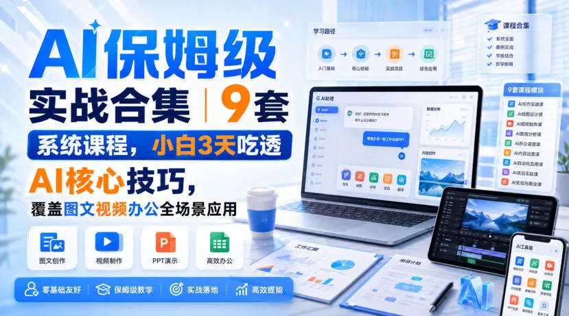 AI保姆级实战合集|9套系统课程,小白3天吃透AI核心技巧,覆盖图文视频办公全场景应用-副业吧