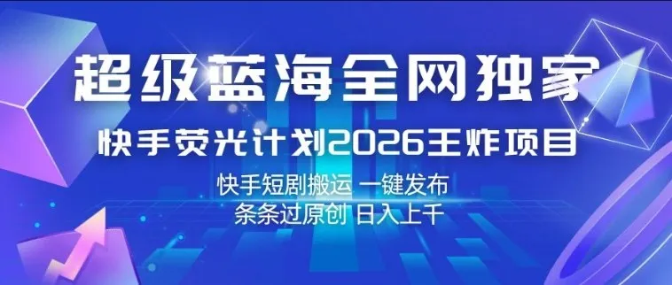 超级蓝海全网独家，快手荧光计划2026王炸项目，日入1k+，快手短剧搬运，一键发布，条条过原创【揭秘】-副业吧