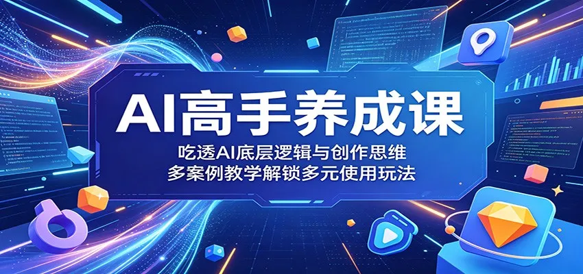 AI高手养成课:吃透AI底层逻辑与创作思维,多案例教学解锁多元使用玩法-副业吧