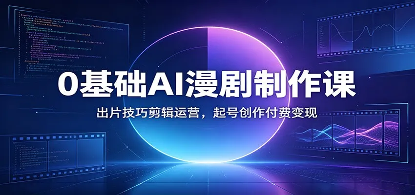 0基础AI漫剧制作课:出片技巧剪辑运营,起号创作付费变现-副业吧