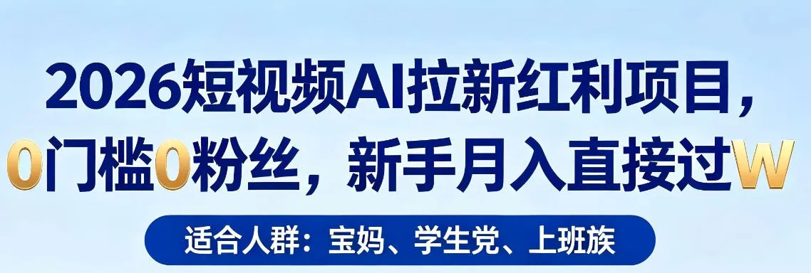 2026短视频AI拉新红利项目，0门槛0粉丝，新手月入直接过1W-副业吧