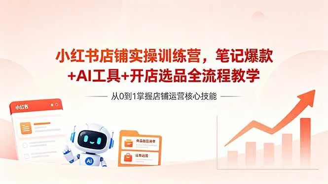 （18515期）小红书店铺实操训练营，笔记爆款+AI工具+开店选品全流程教学-副业吧