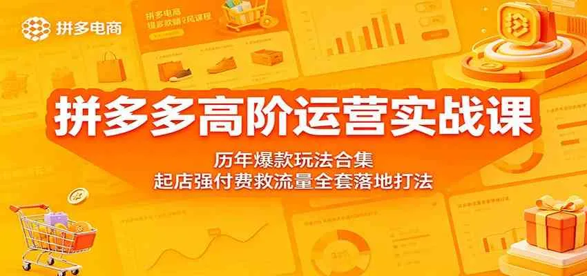 拼多多高阶运营实战课:历年爆款玩法合集,起店强付费救流量全套落地打法-副业吧