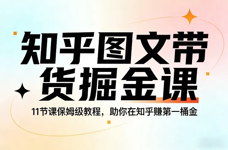 知乎图文带货掘金课，11节课保姆级教程，助你在知乎賺第一桶金-副业吧